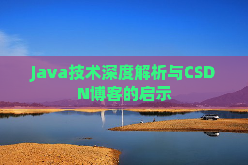 Java技术深度解析与CSDN博客的启示 Java技术深度解析与CSDN博客的启示